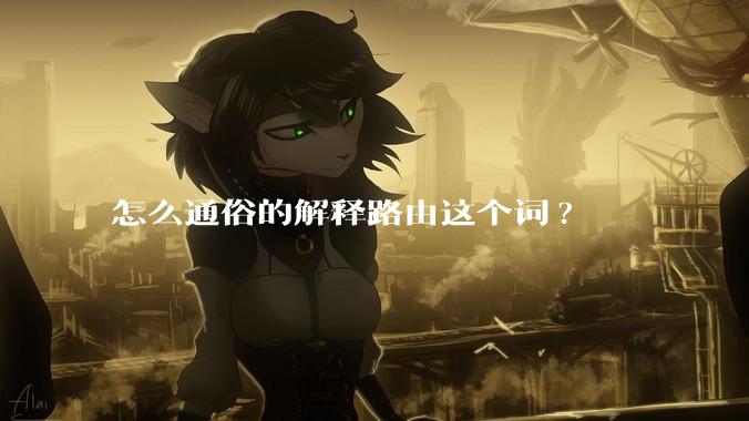 怎么通俗的解释路由这个词?
